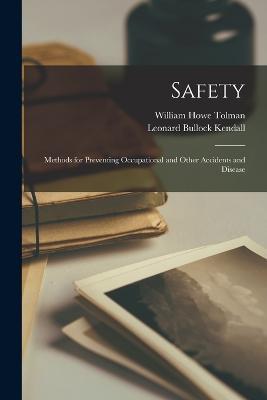 Safety; Methods for Preventing Occupational and Other Accidents and Disease - William Howe Tolman,Leonard Bullock Kendall - cover