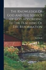 The Knowledge Of God And The Service Of God According To The Teaching Of The Reformation