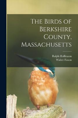 The Birds of Berkshire County, Massachusetts - Walter Faxon,Ralph Hoffmann - cover