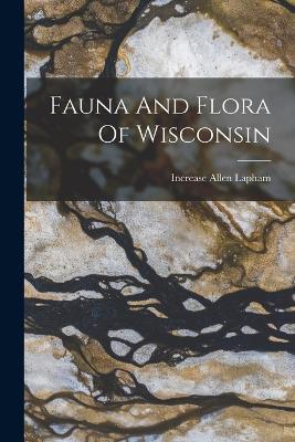 Fauna And Flora Of Wisconsin - Increase Allen Lapham - cover