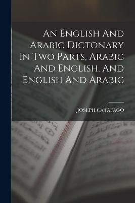 An English And Arabic Dictonary In Two Parts, Arabic And English, And English And Arabic - Joseph Catafago - cover