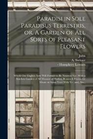 Paradisi in Sole Paradisus Terrestris, or, A Garden of All Sorts of Pleasant Flowers: Which Our English Ayre Will Permitt to Be Noursed Vp: With a Kitchen Garden of All Manner of Herbes, Rootes & Fruites for Meate or Sause Vsed With Vs: and, An...