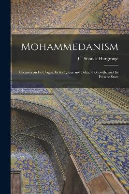 Mohammedanism: Lectures on Its Origin, Its Religious and Political Growth, and Its Present State - C Snouck Hurgronje - cover