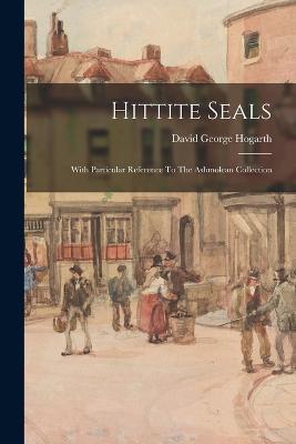 Hittite Seals: With Particular Reference To The Ashmolean Collection - David George Hogarth - cover