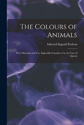 The Colours of Animals: Their Meaning and Use, Especially Considered in the Case of Insects - Edward Bagnall Poulton - cover