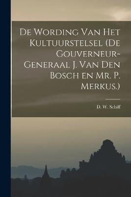 De Wording van Het Kultuurstelsel (de Gouverneur-Generaal J. van den Bosch en Mr. P. Merkus.) - D W Schiff - cover