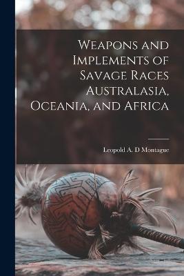 Weapons and Implements of Savage Races Australasia, Oceania, and Africa - Montague Leopold a D - cover