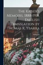 The Kaiser's Memoirs, 1888-1918. English Translation by Thomas R. Ybarra