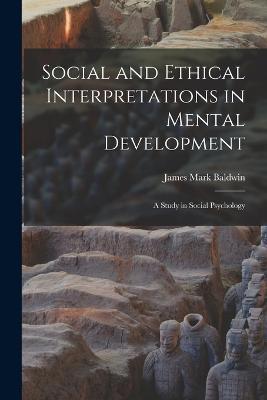 Social and Ethical Interpretations in Mental Development; A Study in Social Psychology - James Mark Baldwin - cover