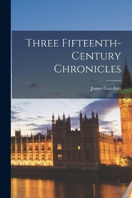 Three Fifteenth-Century Chronicles - James Gairdner - cover