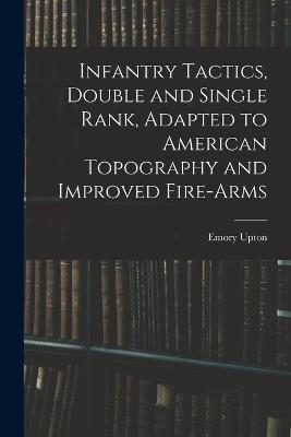 Infantry Tactics, Double and Single Rank, Adapted to American Topography and Improved Fire-Arms - Emory Upton - cover