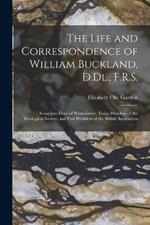The Life and Correspondence of William Buckland, D.Dl., F.R.S.: Sometime Dean of Westminster, Twice President of the Geological Society, and First President of the British Association