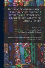 Regresso Dos Benemeritos Exploradores Capello E Ivens Da Sua Exploracao Geographica Atraves Da Africa Em 1885: Principaes Documentos Expedidos E Recebidos Na Sociedade De Geographia De Lisboa
