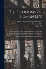 The Economy of Human Life: Translated From an Indian Manuscript Written by an Ancient Bramin: To Which Is Prefixed, an Account of the Manner in Which the Said Manuscript Was Discovered, in a Letter From an English Gentleman Residing in China to the Earl
