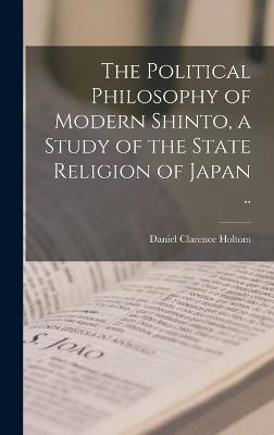 The Political Philosophy of Modern Shinto, a Study of the State Religion of Japan .. - Daniel Clarence Holtom - cover