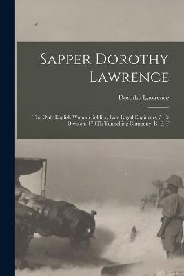 Sapper Dorothy Lawrence: The Only English Woman Soldier, Late Royal Engineers, 51St Division, 179Th Tunnelling Company, B. E. F - Dorothy Lawrence - cover