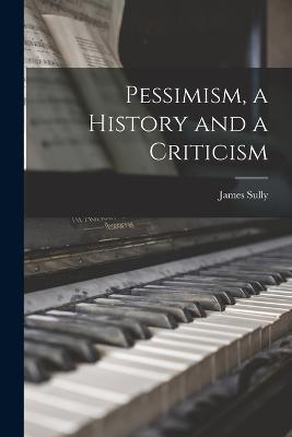 Pessimism, a History and a Criticism - James Sully - cover