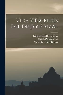 Vida Y Escritos Del Dr. José Rizal - Wenceslao Emilio Retana,Miguel De Unamuno,Javier Gómez de la Serna - cover