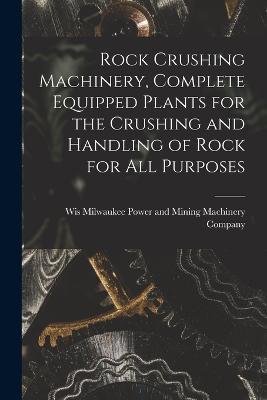 Rock Crushing Machinery, Complete Equipped Plants for the Crushing and Handling of Rock for all Purposes - cover