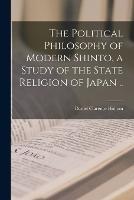 The Political Philosophy of Modern Shinto, a Study of the State Religion of Japan .. - Daniel Clarence Holtom - cover