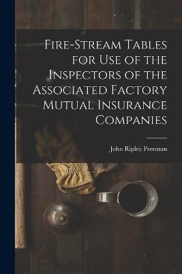 Fire-Stream Tables for Use of the Inspectors of the Associated Factory Mutual Insurance Companies - John Ripley Freeman - cover