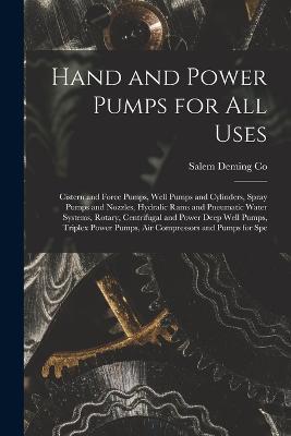 Hand and Power Pumps for all Uses; Cistern and Force Pumps, Well Pumps and Cylinders, Spray Pumps and Nozzles, Hydralic Rams and Pneumatic Water Systems, Rotary, Centrifugal and Power Deep Well Pumps, Triplex Power Pumps, air Compressors and Pumps for Spe - Salem Deming Co - cover