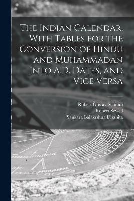 The Indian Calendar, With Tables for the Conversion of Hindu and Muhammadan Into A.D. Dates, and Vice Versa - Robert Sewell,Sankara Balakrshna Dikshita,Robert Gustav Schram - cover