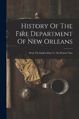 History Of The Fire Department Of New Orleans: From The Earliest Days To The Present Time - Anonymous - cover