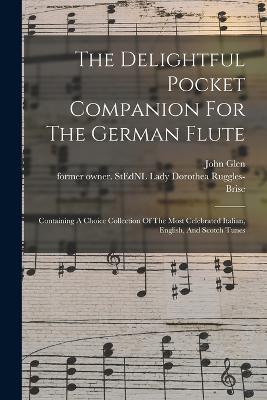 The Delightful Pocket Companion For The German Flute: Containing A Choice Collection Of The Most Celebrated Italian, English, And Scotch Tunes - cover
