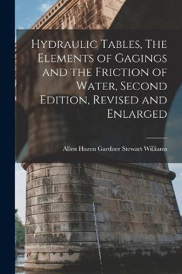 Hydraulic Tables, The Elements of Gagings and the Friction of Water, Second Edition, Revised and Enlarged - Allen Hazen Gardner Stewart Williams - cover