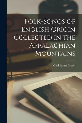 Folk-songs of English Origin Collected in the Appalachian Mountains - Cecil James Sharp - cover