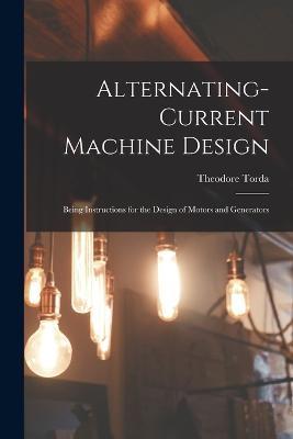 Alternating-Current Machine Design: Being Instructions for the Design of Motors and Generators - Theodore Torda - cover