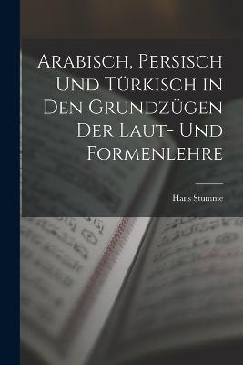 Arabisch, Persisch und Türkisch in den Grundzügen der Laut- und Formenlehre - Hans Stumme - cover