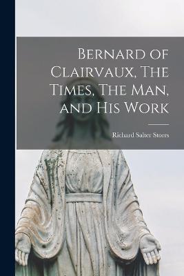 Bernard of Clairvaux, The Times, The Man, and His Work - Richard Salter Storrs - cover