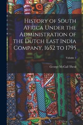 History of South Africa Under the Administration of the Dutch East India Company, 1652 to 1795; Volume 1 - George McCall Theal - cover