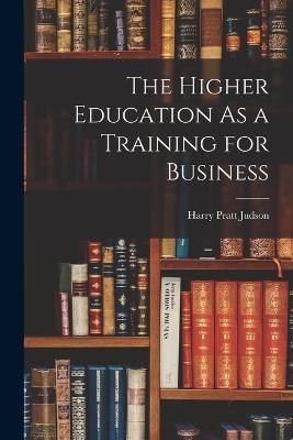 The Higher Education As a Training for Business - Harry Pratt Judson - cover
