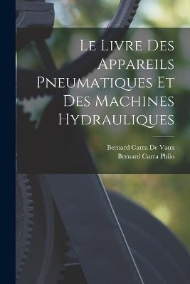 Le Livre Des Appareils Pneumatiques Et Des Machines Hydrauliques - Bernard Carra de Vaux,Bernard Carra Philo - cover