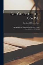 Die Christliche Gnosis: Oder, Die Christliche Religions-Philosophie in Ihrer Geschichtlichen Entwiklung
