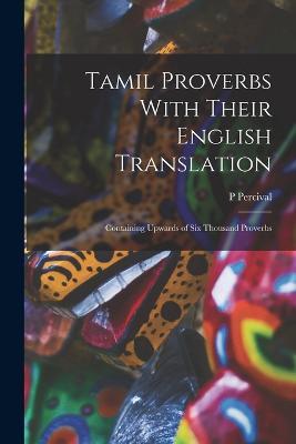 Tamil Proverbs With Their English Translation: Containing Upwards of Six Thousand Proverbs - P Percival - cover