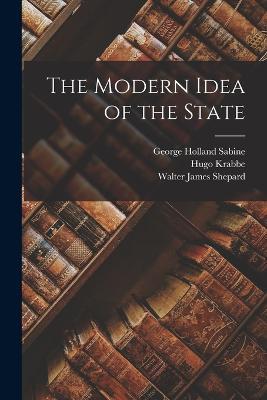 The Modern Idea of the State - Hugo Krabbe,George Holland Sabine,Walter James Shepard - cover