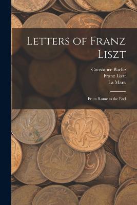 Letters of Franz Liszt: From Rome to the End - Franz Liszt,La Mara,Constance Bache - cover