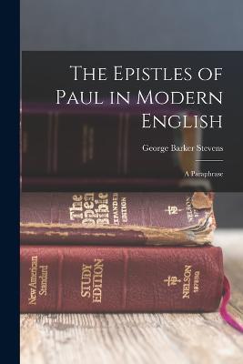 The Epistles of Paul in Modern English: A Paraphrase - George Barker Stevens - cover