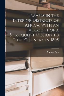 Travels in the Interior Districts of Africa. With an Account of a Subsequent Mission to That Country in 1805 - Mungo Park - cover