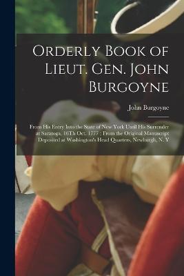 Orderly Book of Lieut. Gen. John Burgoyne: From His Entry Into the State of New York Until His Surrender at Saratoga, 16Th Oct. 1777; From the Original Manuscript Deposited at Washington's Head Quarters, Newburgh, N. Y - John Burgoyne - cover