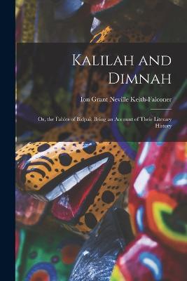 Kalilah and Dimnah: Or, the Fables of Bidpai: Being an Account of Their Literary History - Ion Grant Neville Keith-Falconer - cover
