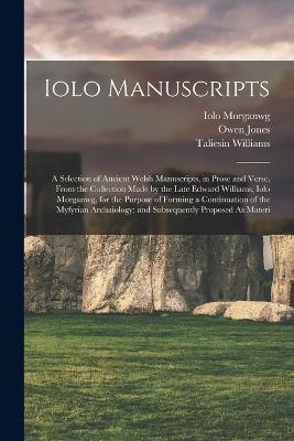 Iolo Manuscripts: A Selection of Ancient Welsh Manuscripts, in Prose and Verse, From the Collection Made by the Late Edward Williams, Iolo Morganwg, for the Purpose of Forming a Continuation of the Myfyrian Archaiology; and Subsequently Proposed As Materi - Thomas Price,Iolo Morganwg,Owen Jones - cover