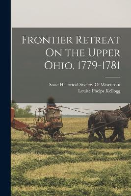 Frontier Retreat On the Upper Ohio, 1779-1781 - Louise Phelps Kellogg - cover