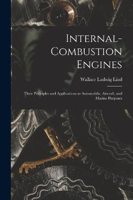 Internal-Combustion Engines: Their Principles and Applications to Automobile, Aircraft, and Marine Purposes - Wallace Ludwig Lind - cover