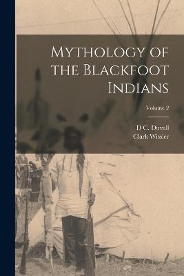 Mythology of the Blackfoot Indians; Volume 2 - Clark Wissler,D C Duvall - cover