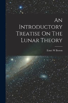 An Introductory Treatise On The Lunar Theory - Ernet W Brown - cover